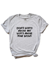 Women's Grey Don't Worry About Me Worry About Your Brows Shirt