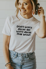 Women's White Don't Worry About Me Worry About Your Brows Shirt