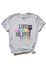 Live Colorfully or Dye Trying Tee