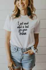 Women's White I Just Want What Is Best For Your Brows Shirt