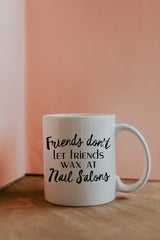 Friends Don't Let Friends Wax At Nail Salons Mug