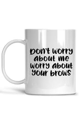 Don't Worry About Me, Worry About Your Brows Mug
