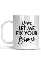 Umm Let Me Fix Your Brows-Brow Mug